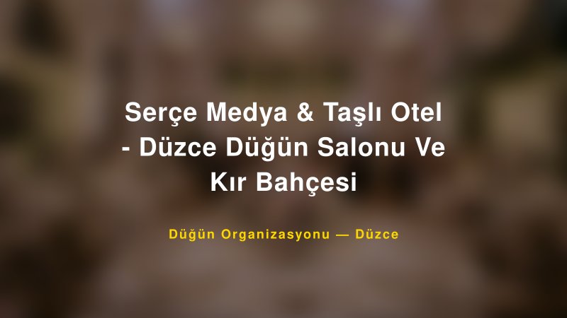 Serçe Medya & Taşlı Otel - Düzce Düğün Salonu Ve Kır Bahçesi — Düzce Kır Düğünü Mekanı Rehberi